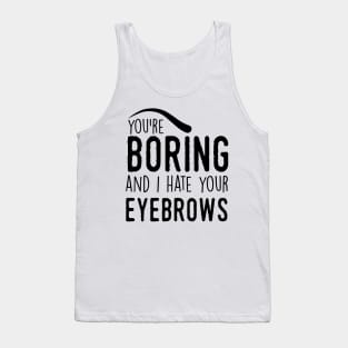 You are boring and I hate your eyebrows (black) Tank Top